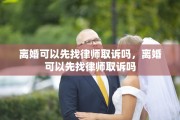 离婚可以先找律师取诉吗，离婚可以先找律师取诉吗