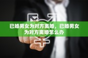 已婚男女为对方离婚，已婚男女为对方离婚怎么办