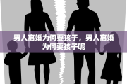 男人离婚为何要孩子，男人离婚为何要孩子呢