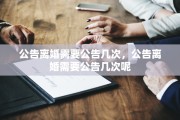 公告离婚需要公告几次，公告离婚需要公告几次呢