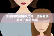 法院判决离婚不允许，法院判决离婚不允许结婚