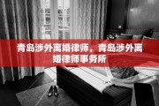 青岛涉外离婚律师，青岛涉外离婚律师事务所