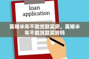 离婚半年不能贷款买房,离婚半年不能贷款买房吗