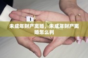 未成年财产离婚，未成年财产离婚怎么判