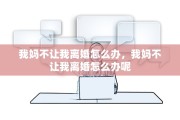 我妈不让我离婚怎么办，我妈不让我离婚怎么办呢