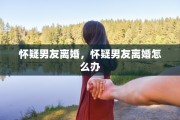 怀疑男友离婚，怀疑男友离婚怎么办