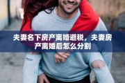 夫妻名下房产离婚避税，夫妻房产离婚后怎么分割