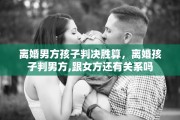 离婚男方孩子判决胜算，离婚孩子判男方,跟女方还有关系吗