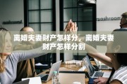 离婚夫妻财产怎样分，离婚夫妻财产怎样分割