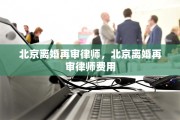 北京离婚再审律师，北京离婚再审律师费用