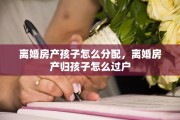 离婚房产孩子怎么分配，离婚房产归孩子怎么过户