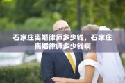 石家庄离婚律师多少钱，石家庄离婚律师多少钱啊