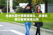 夫妻长期分居要离婚么，夫妻长期分居要离婚么吗