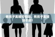 有孩子离婚可怕吗，有孩子离婚好不好?