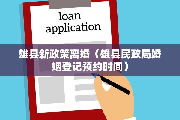 雄县新政策离婚(雄县民政局婚姻登记预约时间) 雄县新政策离婚(雄县民政局婚姻登记预约时间)