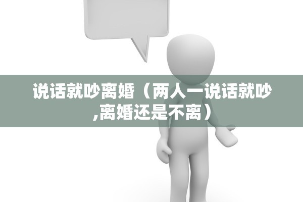 说话就吵离婚(两人一说话就吵,离婚还是不离) 说话就吵离婚(两人一说话就吵,离婚还是不离)