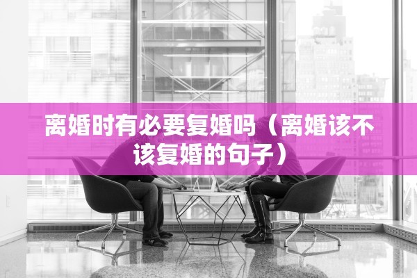 离婚时有必要复婚吗（离婚该不该复婚的句子）