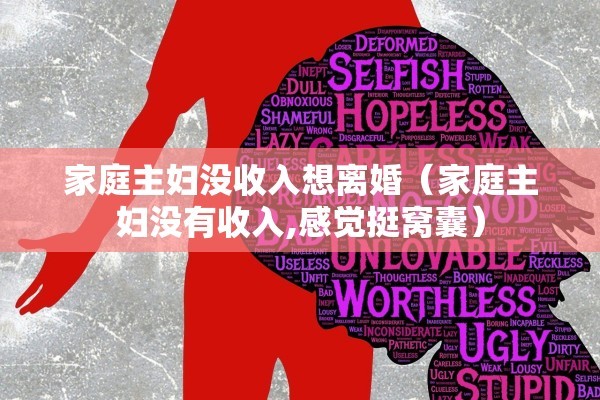 家庭主妇没收入想离婚(家庭主妇没有收入,感觉挺窝囊) 家庭主妇没收入想离婚(家庭主妇没有收入,感觉挺窝囊)