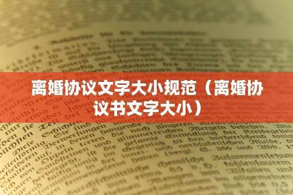 离婚协议文字大小规范（离婚协议书文字大小）