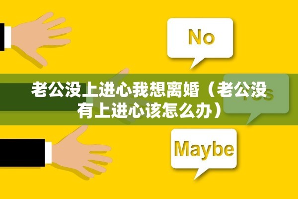 老公没上进心我想离婚（老公没有上进心该怎么办）