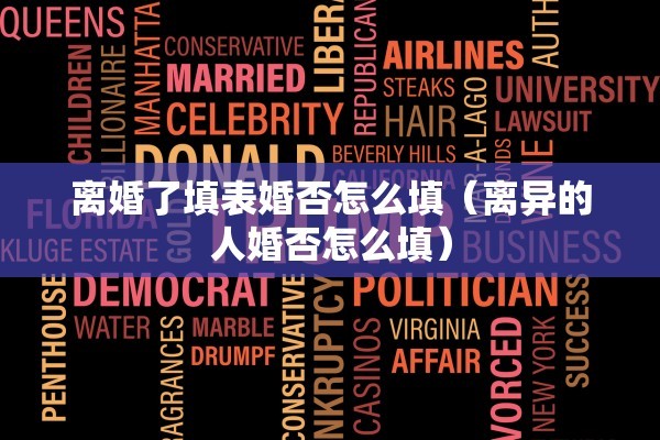 离婚了填表婚否怎么填（离异的人婚否怎么填）