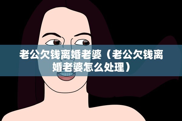 老公欠钱离婚老婆（老公欠钱离婚老婆怎么处理）