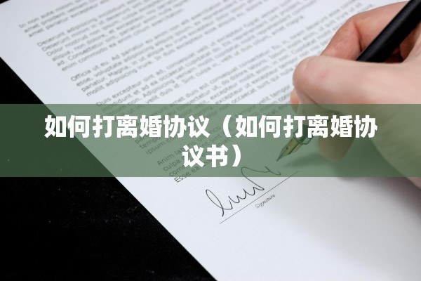 如何打离婚协议(如何打离婚协议书) 如何打离婚协议(如何打离婚协议书)