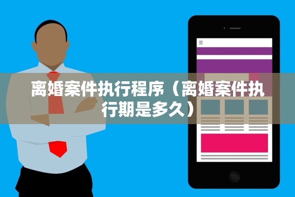 离婚案件执行程序（离婚案件执行期是多久）