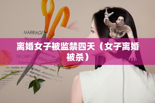 离婚女子被监禁四天（女子离婚被杀）