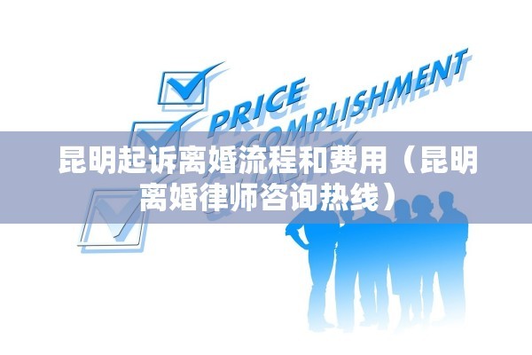 昆明起诉离婚流程和费用(昆明离婚律师咨询热线) 昆明起诉离婚流程和费用(昆明离婚律师咨询热线)