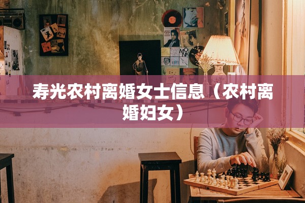 寿光农村离婚女士信息(农村离婚妇女) 寿光农村离婚女士信息(农村离婚妇女)