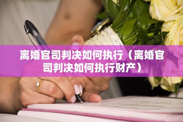 离婚官司判决如何执行(离婚官司判决如何执行财产) 离婚官司判决如何执行(离婚官司判决如何执行财产)