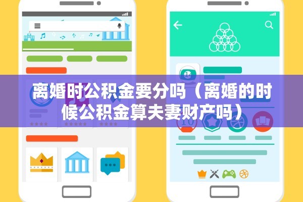 离婚时公积金要分吗(离婚的时候公积金算夫妻财产吗) 离婚时公积金要分吗(离婚的时候公积金算夫妻财产吗)