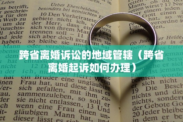 跨省离婚诉讼的地域管辖（跨省离婚起诉如何办理）