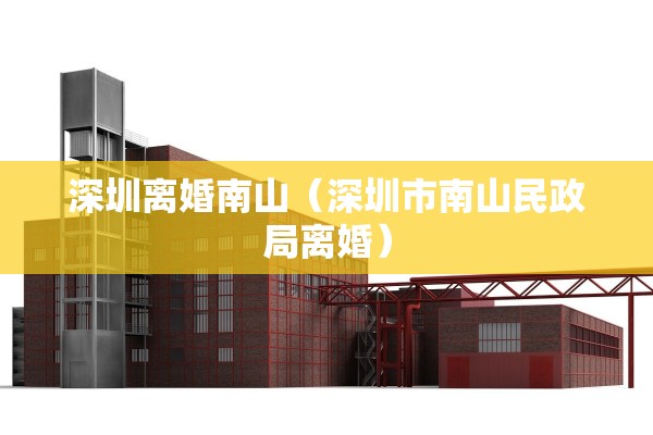 深圳离婚南山（深圳市南山民政局离婚）