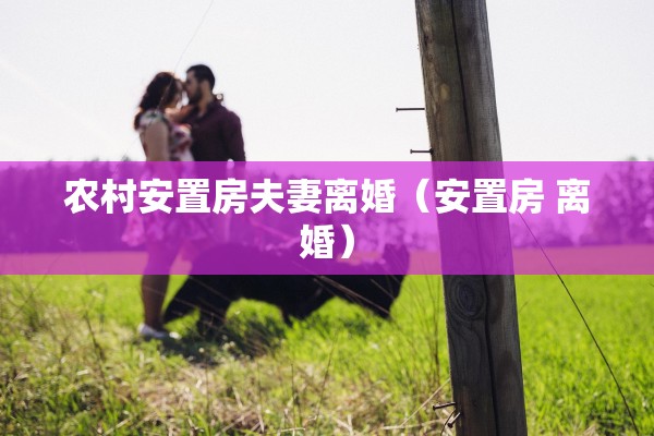 农村安置房夫妻离婚（安置房 离婚）