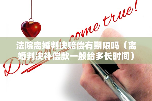 法院离婚判决赔偿有期限吗（离婚判决补偿款一般给多长时间）