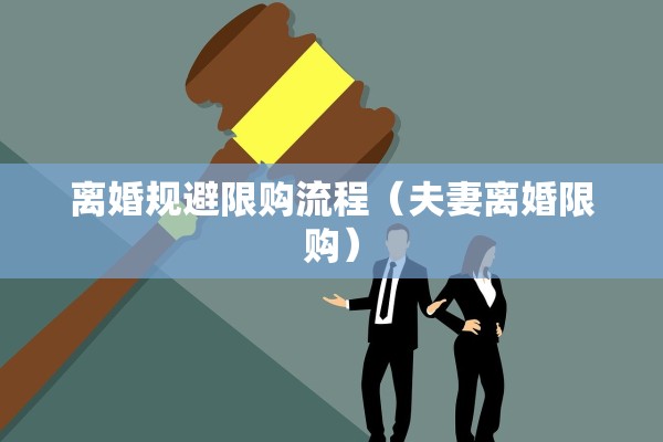 离婚规避限购流程（夫妻离婚限购）