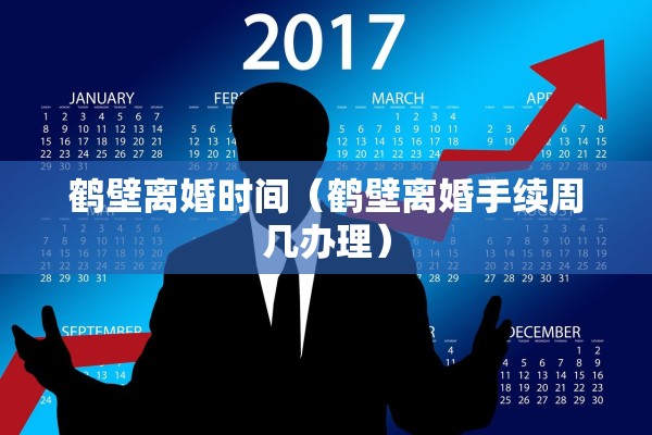 鹤壁离婚时间(鹤壁离婚手续周几办理) 鹤壁离婚时间(鹤壁离婚手续周几办理)