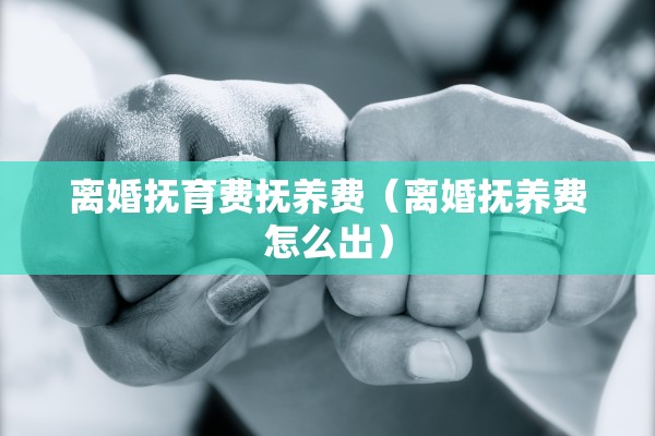 离婚抚育费抚养费（离婚抚养费怎么出）