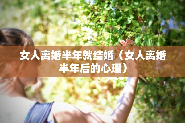 女人离婚半年就结婚（女人离婚半年后的心理）