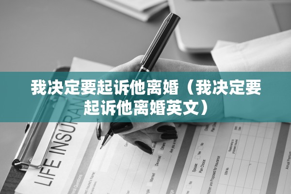 我决定要起诉他离婚（我决定要起诉他离婚英文）