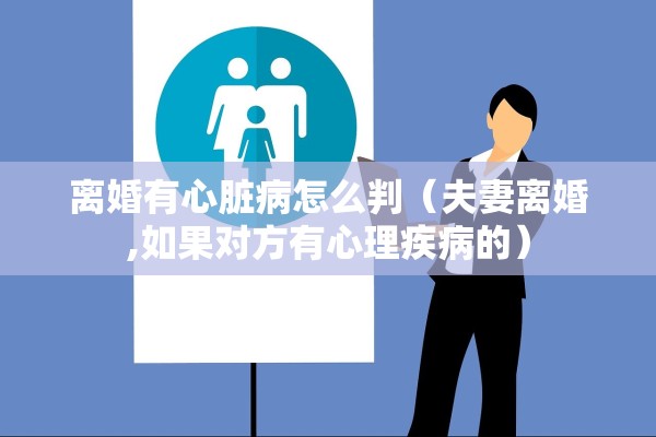 离婚有心脏病怎么判（夫妻离婚,如果对方有心理疾病的）