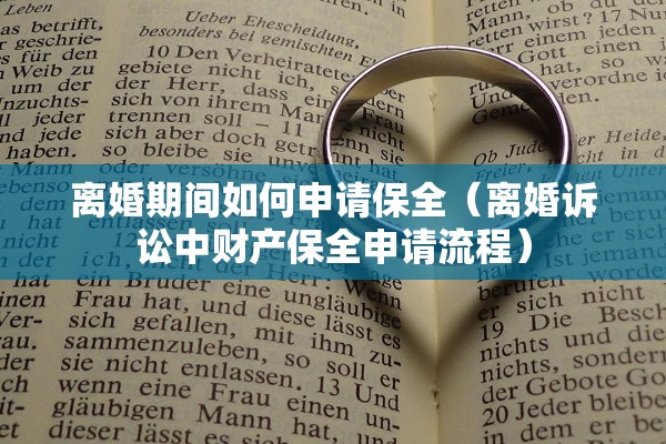 离婚期间如何申请保全(离婚诉讼中财产保全申请流程) 离婚期间如何申请保全(离婚诉讼中财产保全申请流程)