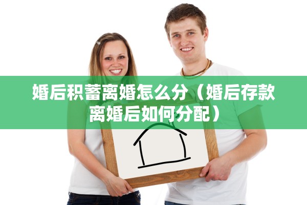 婚后积蓄离婚怎么分（婚后存款离婚后如何分配）