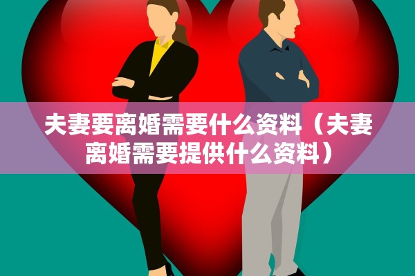夫妻要离婚需要什么资料(夫妻离婚需要提供什么资料) 夫妻要离婚需要什么资料(夫妻离婚需要提供什么资料)