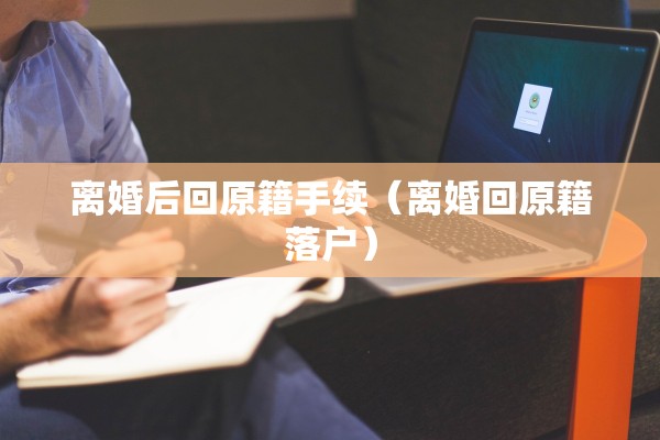 离婚后回原籍手续（离婚回原籍落户）