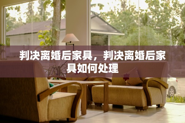 判决离婚后家具，判决离婚后家具如何处理