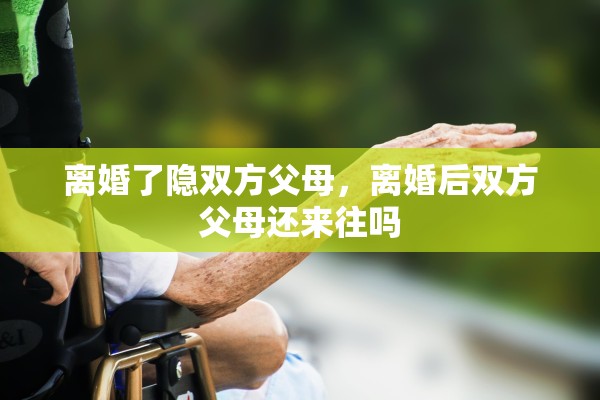 离婚了隐双方父母，离婚后双方父母还来往吗