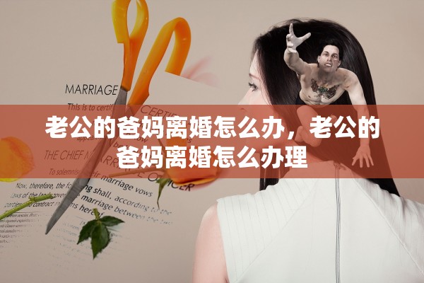 老公的爸妈离婚怎么办，老公的爸妈离婚怎么办理